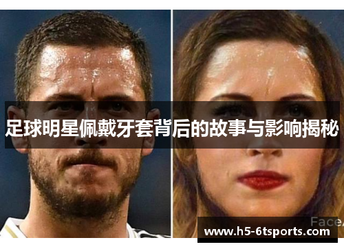 足球明星佩戴牙套背后的故事与影响揭秘