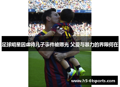 足球明星因虐待儿子事件被曝光 父爱与暴力的界限何在