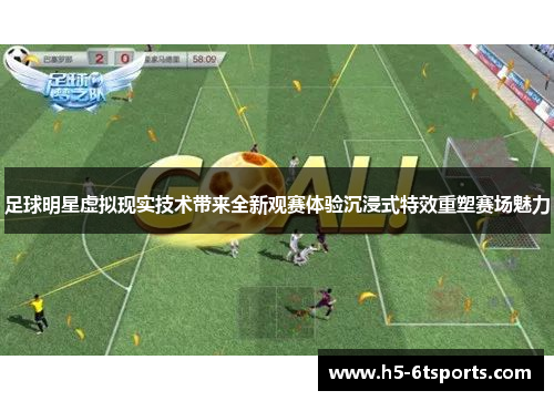 足球明星虚拟现实技术带来全新观赛体验沉浸式特效重塑赛场魅力