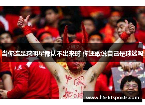 当你连足球明星都认不出来时 你还敢说自己是球迷吗