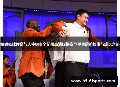 姚明篮球传奇与人生蜕变全纪录高清版探索巨星背后的故事与成长之路