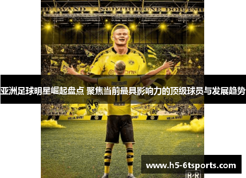 亚洲足球明星崛起盘点 聚焦当前最具影响力的顶级球员与发展趋势