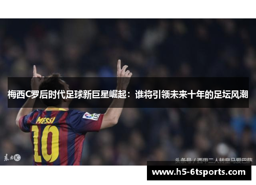梅西C罗后时代足球新巨星崛起：谁将引领未来十年的足坛风潮