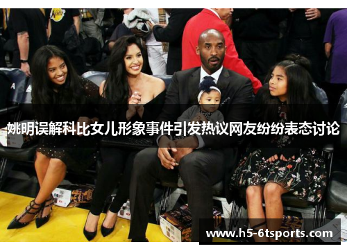 姚明误解科比女儿形象事件引发热议网友纷纷表态讨论