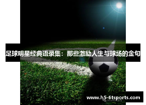 足球明星经典语录集：那些激励人生与球场的金句
