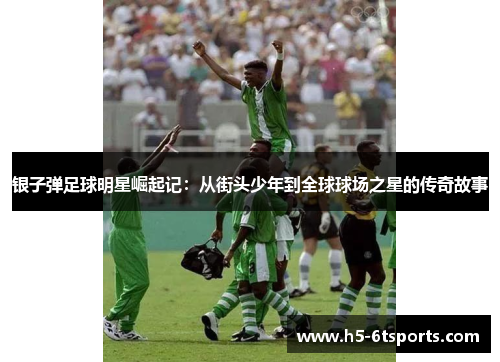 银子弹足球明星崛起记：从街头少年到全球球场之星的传奇故事