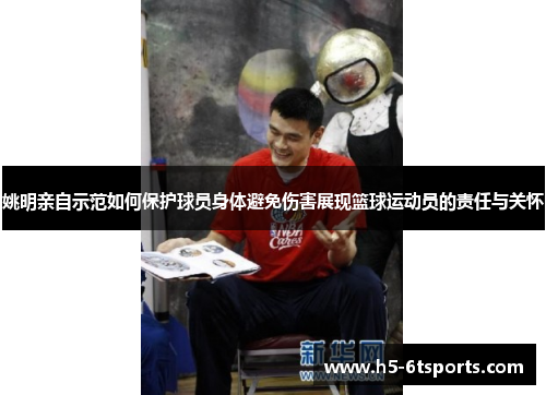 姚明亲自示范如何保护球员身体避免伤害展现篮球运动员的责任与关怀