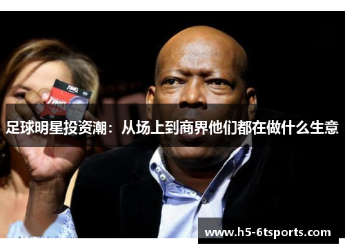 足球明星投资潮：从场上到商界他们都在做什么生意