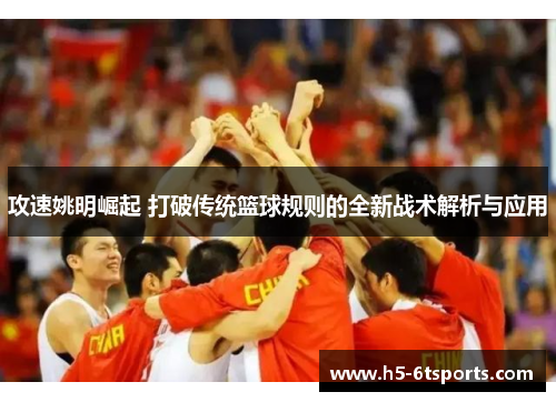 攻速姚明崛起 打破传统篮球规则的全新战术解析与应用