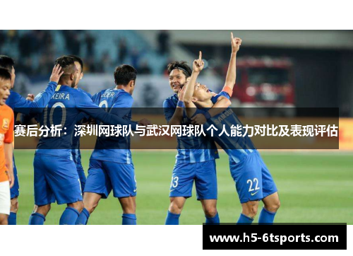赛后分析：深圳网球队与武汉网球队个人能力对比及表现评估