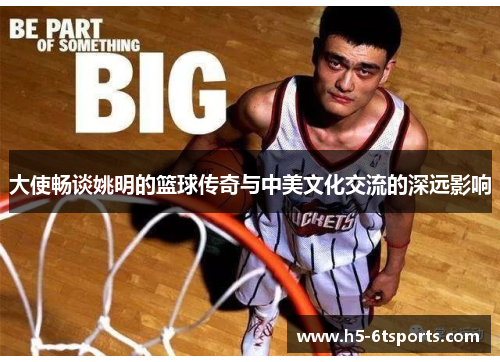 大使畅谈姚明的篮球传奇与中美文化交流的深远影响
