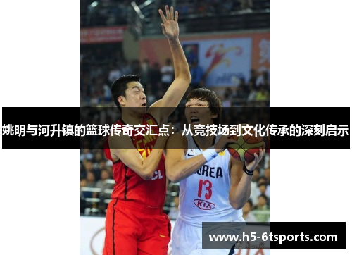 姚明与河升镇的篮球传奇交汇点：从竞技场到文化传承的深刻启示