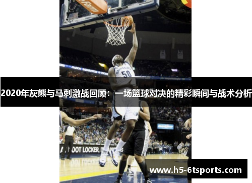 2020年灰熊与马刺激战回顾：一场篮球对决的精彩瞬间与战术分析