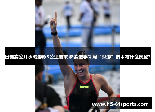 世锦赛公开水域游泳5公里结束 参赛选手采用“跟游”技术有什么奥秘？