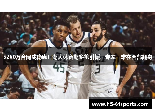 5260万合同成隐患！湖人休赛期多笔引援，专家：难在西部翻身