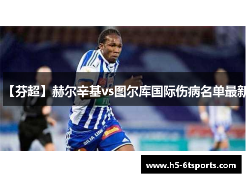 【芬超】赫尔辛基vs图尔库国际伤病名单最新