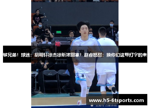 够兄弟！球迷：胡明轩徐杰徐昕滚回家！赵睿怒怼：换你们这帮打字的来