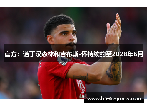 官方：诺丁汉森林和吉布斯-怀特续约至2028年6月