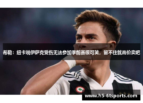 希勒：纽卡说伊萨克受伤无法参加季前赛很可笑，留不住就高价卖吧