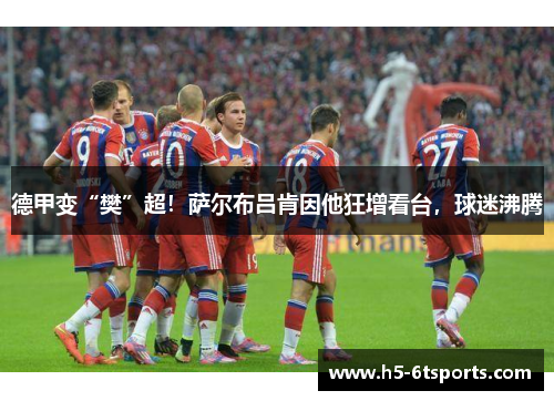 德甲变“樊”超！萨尔布吕肯因他狂增看台，球迷沸腾