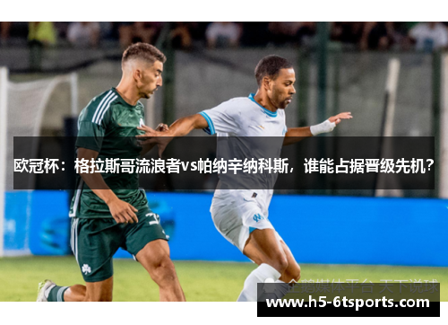 欧冠杯：格拉斯哥流浪者vs帕纳辛纳科斯，谁能占据晋级先机？