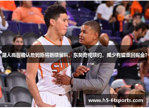 湖人高层确认詹姆斯将继续留队，东契奇或续约，威少有望重回掘金？