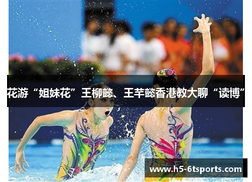 花游“姐妹花”王柳懿、王芊懿香港教大聊“读博”