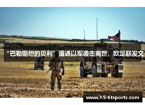 “巴勒斯坦的贝利”遭遇以军袭击离世，欧足联发文