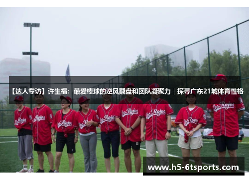 【达人专访】许生福：最爱棒球的逆风翻盘和团队凝聚力｜探寻广东21城体育性格